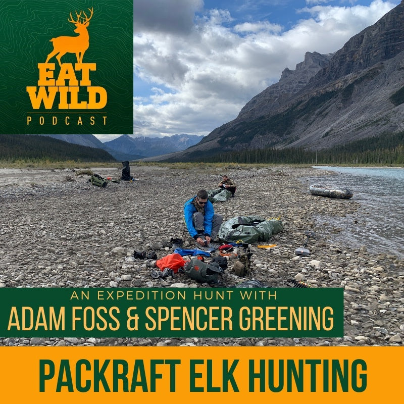 EatWild 71 - Packraft Elk Hunting Adventure -With Adam Foss and Spencer Greening